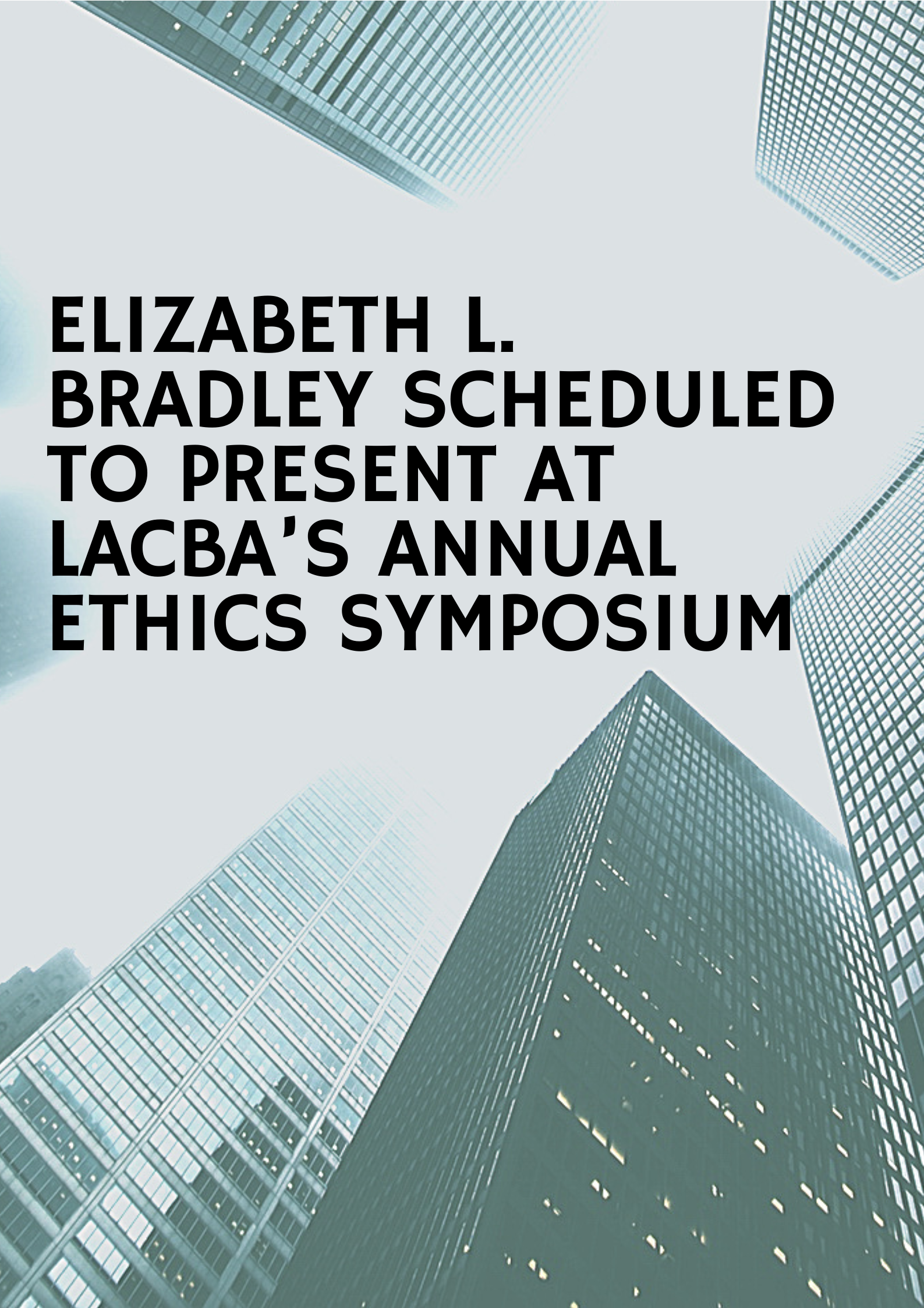 Elizabeth L. Bradley, Esq. Scheduled to Present at LACBA’s Annual Ethics Symposium